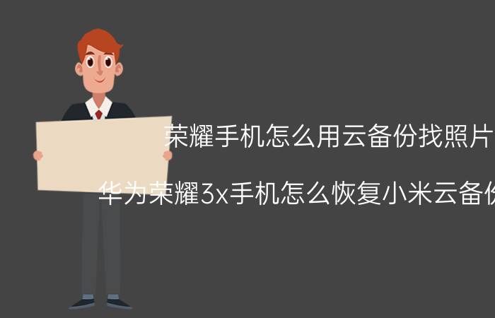 荣耀手机怎么用云备份找照片 华为荣耀3x手机怎么恢复小米云备份数据？